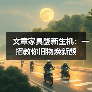 文章家具翻新生机:一招教你旧物焕新颜(图3) 文章家具翻新生机:一招教你旧物焕新颜(图3)