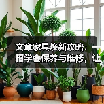 文章家具焕新攻略：一招学会保养与维修，让你的家居长新常亮（图2）