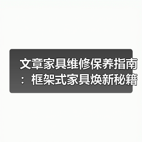 文章家具维修保养指南：框架式家具焕新秘籍（图1）
