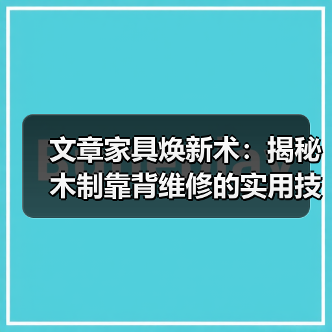 文章家具焕新术:揭秘木制靠背维修的实用技巧(图3) 文章家具焕新术:揭秘木制靠背维修的实用技巧(图3)