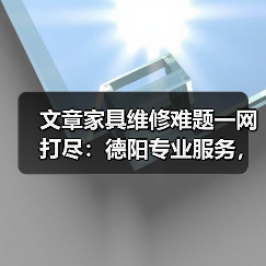 文章家具维修难题一网打尽：德阳专业服务，重塑家居风采（图2）