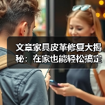 文章家具皮革修复大揭秘:在家也能轻松搞定皮革损伤!(图2) 文章家具皮革修复大揭秘:在家也能轻松搞定皮革损伤!(图2)
