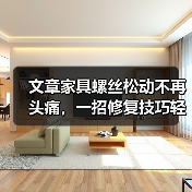 文章家具螺丝松动不再头痛，一招修复技巧轻松解决烦恼（图3）