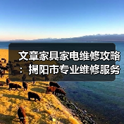 文章家具家电维修攻略:揭阳市专业维修服务全解析(图2) 文章家具家电维修攻略:揭阳市专业维修服务全解析(图2)