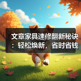 文章家具速修翻新秘诀：轻松焕新，省时省钱两不误（图1）