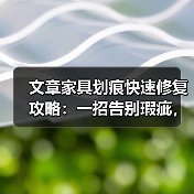 文章家具划痕快速修复攻略：一招告别瑕疵，焕新家居之美（图2）