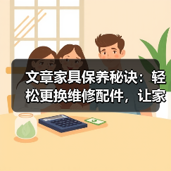 文章家具保养秘诀：轻松更换维修配件，让家居焕新如初（图1）