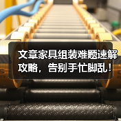 文章家具组装难题速解攻略，告别手忙脚乱！（图3）