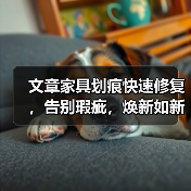 文章家具划痕快速修复,告别瑕疵,焕新如新!(图1) 文章家具划痕快速修复,告别瑕疵,焕新如新!(图1)