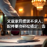 文章家具组装不求人,配件更换轻松搞定:告别难题,变身家居达人!(图4) 文章家具组装不求人,配件更换轻松搞定:告别难题,变身家居达人!(图4)