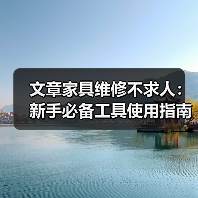 文章家具维修不求人:新手必备工具使用指南全解析(图1) 文章家具维修不求人:新手必备工具使用指南全解析(图1)