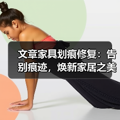 文章家具划痕修复:告别痕迹,焕新家居之美(图3) 文章家具划痕修复:告别痕迹,焕新家居之美(图3)
