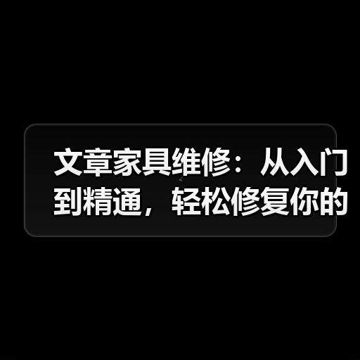 文章家具维修:从入门到精通,轻松修复你的家(图1) 文章家具维修:从入门到精通,轻松修复你的家(图1)