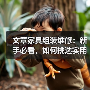 文章家具组装维修:新手必看,如何挑选实用工具?(图3) 文章家具组装维修:新手必看,如何挑选实用工具?(图3)