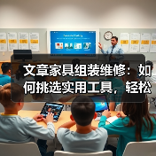 文章家具组装维修:如何挑选实用工具,轻松解决家居难题(图2) 文章家具组装维修:如何挑选实用工具,轻松解决家居难题(图2)