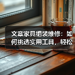 文章家具组装维修:如何挑选实用工具,轻松解决家居难题(图4) 文章家具组装维修:如何挑选实用工具,轻松解决家居难题(图4)