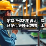 家具维修不用求人!螺丝配件更换全攻略,零成本解决小故障(图1) 家具维修不用求人!螺丝配件更换全攻略,零成本解决小故障(图1)