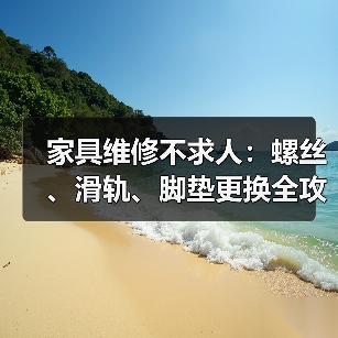 家具维修不求人:螺丝、滑轨、脚垫更换全攻略(图3) 家具维修不求人:螺丝、滑轨、脚垫更换全攻略(图3)