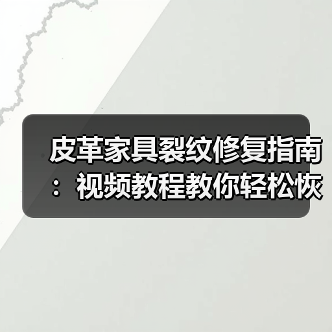 皮革家具裂纹修复指南:视频教程教你轻松恢复光泽(图1) 皮革家具裂纹修复指南:视频教程教你轻松恢复光泽(图1)