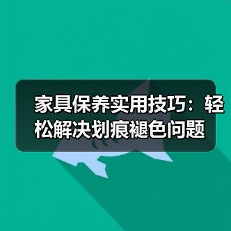 家具保养实用技巧:轻松解决划痕褪色问题(图3) 家具保养实用技巧:轻松解决划痕褪色问题(图3)
