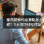 家具配件松动滑轨怎么修?5大技巧轻松修复(图3) 家具配件松动滑轨怎么修?5大技巧轻松修复(图3)