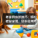 老家具焕新技巧：轻松修复家居，延长使用寿命指南（图2）