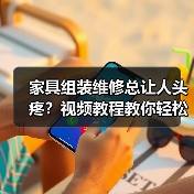 家具组装维修总让人头疼？视频教程教你轻松解决家居难题（图2）