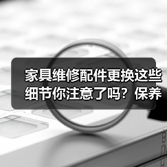 家具维修配件更换这些细节你注意了吗?保养技巧全解析(图3) 家具维修配件更换这些细节你注意了吗?保养技巧全解析(图3)