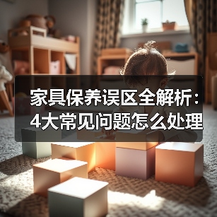 家具保养误区全解析:4大常见问题怎么处理?(图4) 家具保养误区全解析:4大常见问题怎么处理?(图4)