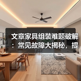 文章家具组装难题破解:常见故障大揭秘,提前预防保家居安全(图1) 文章家具组装难题破解:常见故障大揭秘,提前预防保家居安全(图1)