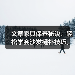 文章家具保养秘诀：轻松学会沙发缝补技巧，让旧沙发焕然一新（图4）
