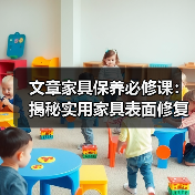 文章家具保养必修课:揭秘实用家具表面修复秘籍(图3) 文章家具保养必修课:揭秘实用家具表面修复秘籍(图3)