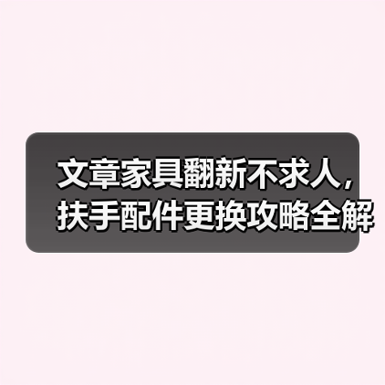 文章家具翻新不求人,扶手配件更换攻略全解析(图1) 文章家具翻新不求人,扶手配件更换攻略全解析(图1)