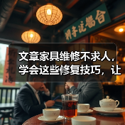 文章家具维修不求人,学会这些修复技巧,让你的旧家具焕然一新(图2) 文章家具维修不求人,学会这些修复技巧,让你的旧家具焕然一新(图2)