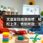 文章家具组装维修:轻松上手,告别难题,实用技巧一网打尽(图1) 文章家具组装维修:轻松上手,告别难题,实用技巧一网打尽(图1)