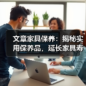 文章家具保养:揭秘实用保养品,延长家具寿命秘诀!(图1) 文章家具保养:揭秘实用保养品,延长家具寿命秘诀!(图1)