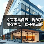 文章家具保养:揭秘实用保养品,延长家具寿命秘诀!(图3) 文章家具保养:揭秘实用保养品,延长家具寿命秘诀!(图3)