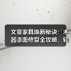 文章家具焕新秘诀：木器漆面修复全攻略，轻松还原家居光彩（图1）