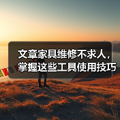 文章家具维修不求人，掌握这些工具使用技巧是关键（图2）