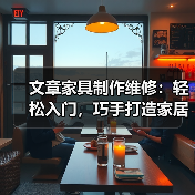 文章家具制作维修:轻松入门,巧手打造家居生活之美(图4) 文章家具制作维修:轻松入门,巧手打造家居生活之美(图4)