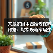 文章家具木器维修保养秘籍:轻松焕新家居生活,掌握实用技巧!(图2) 文章家具木器维修保养秘籍:轻松焕新家居生活,掌握实用技巧!(图2)