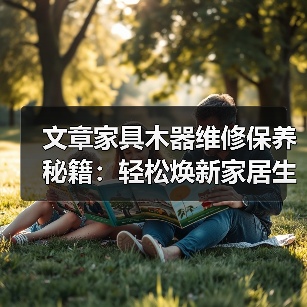 文章家具木器维修保养秘籍:轻松焕新家居生活,掌握实用技巧!(图1) 文章家具木器维修保养秘籍:轻松焕新家居生活,掌握实用技巧!(图1)
