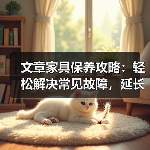 文章家具保养攻略：轻松解决常见故障，延长使用寿命（图2）