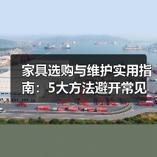 家具选购与维护实用指南:5大方法避开常见误区(图1) 家具选购与维护实用指南:5大方法避开常见误区(图1)