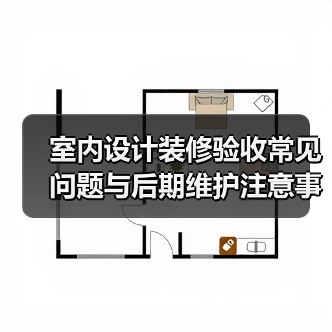 室内设计装修验收常见问题与后期维护注意事项全攻略(图2) 室内设计装修验收常见问题与后期维护注意事项全攻略(图2)