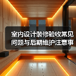 室内设计装修验收常见问题与后期维护注意事项全攻略(图1) 室内设计装修验收常见问题与后期维护注意事项全攻略(图1)